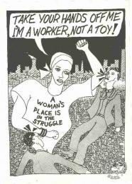 TAKE YOUR HANDS OFF ME I'M A WORKER, NOT A TOY! : A WOMAN'S PLACE IS IN THE STRUGGLE AL2446_0782 produced by the Learn and Teach, Johannesburg. This poster celebrates the role of women in the struggle and challenges male exploitation of women. 