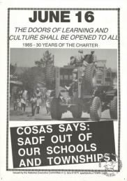 JUNE 16 : THE DOORS OF LEARNING AND CULTURE SHALL BE OPENED TO ALL : COSAS SAYS: SADF OUT OF OUR SCHOOLS AND TOWNSHIPS 1985 AL2446_1198   produced by the STP for COSAS in 1985, Johannesburg. This poster refers to COSAS and how they used the occasion of the 16 June to emphasise the Freedom Charter's call for an open education system. Additionally it called for a demand for the SADF to leave the townships- shortly after this poster was produced,